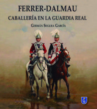 Könyv Ferrer Dalmau : caballería en la Guardia Real Germán Segura García