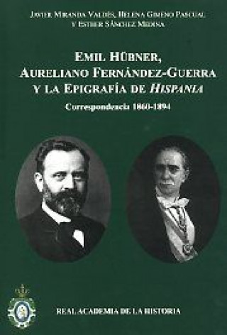 Książka Emil Hübner, Aureliano Fernández-Guerra y la epigrafía de Hispania : correspondencia 1860-1894 Javier . . . [et al. ] Miranda Valdés