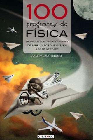 Kniha 100 Preguntas de Fisica: Por Que Vuelan Los Aviones de Papel, y Por Que Vuelan Los de Verdad? Jordi Mazon Bueso