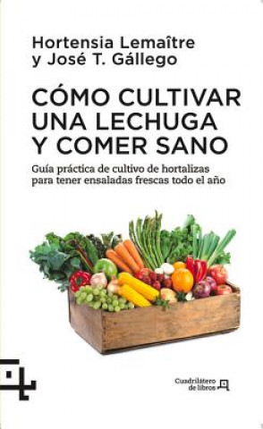 Libro Como Cultivar Una Lechuga y Comer Sano: Guia Practica del Cultivo de Hortalizas Para Tener Ensaladas Frescas Todo El Ano Hortensia Lamaitre