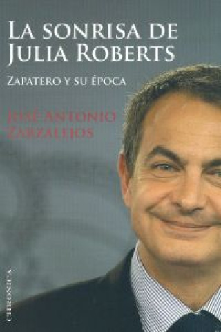 Kniha La sonrisa de Julia Roberts : Zapatero y su época José Antonio Zarzalejos