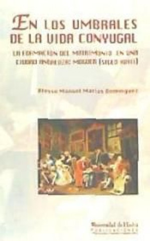 Book En los umbrales de la vida conyugal : la formación del matrimonio en una ciudad andaluza : Moguer (siglo XVIII) Alonso Manuel Macías Domínguez