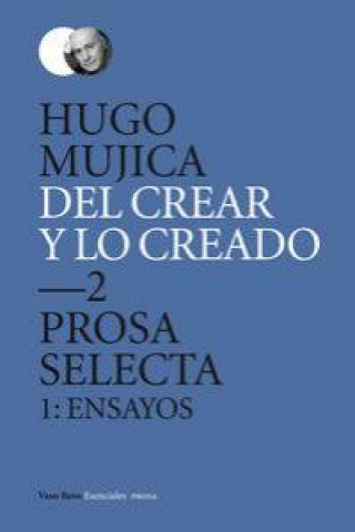 Kniha Del crear y lo creado 2 : prosa selecta 1 : ensayos Hugo Mújica