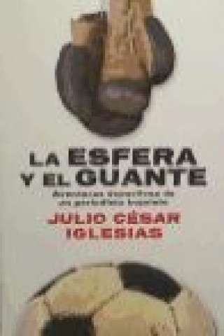 Kniha La esfera y el guante : aventuras deportivas de un periodista inquieto Julio César Iglesias Moralejo