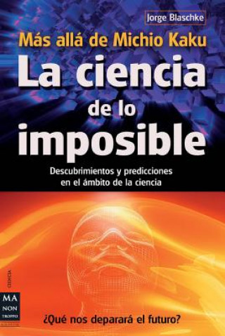 Kniha La  Ciencia de Lo Imposible: Mas Alla de Michio Kaku: Descubrimientos y Predicciones en el Ambito de la Ciencia = The Science of the Impossible: Michi Jorge Blaschke