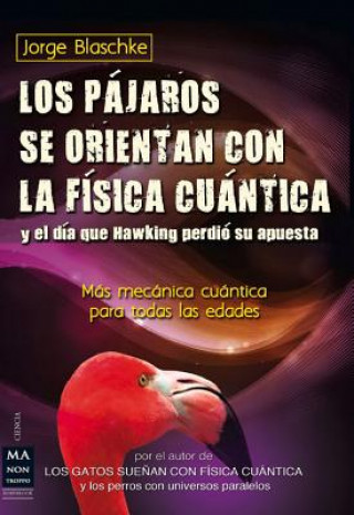 Knjiga Los Pajaros Se Orientan Con La Fisica Cuantica y El Dia Que Hawking Perdio Su Apuesta Jorge Blaschke