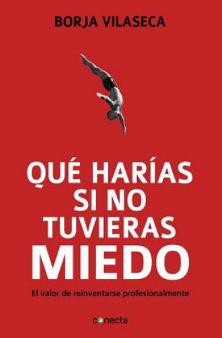 Книга Que Harias Si No Tuvieras Miedo: El Valor de Reinventarse Profesionalmente Borja Vilaseca