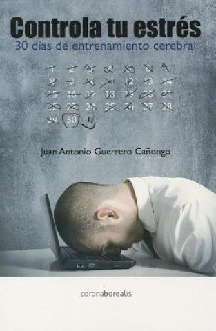 Carte Controla Tu Estres: 30 Dias de Entrenamiento Cerebral = Control Your Stress Juan Antonio Guerrero Canongo