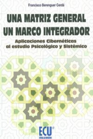 Kniha Una matriz general. Un marco integrador. : Aplicaciones cibernéticas al estudio psicológico y sistémico FRANCISCO BERENGUER CERDA