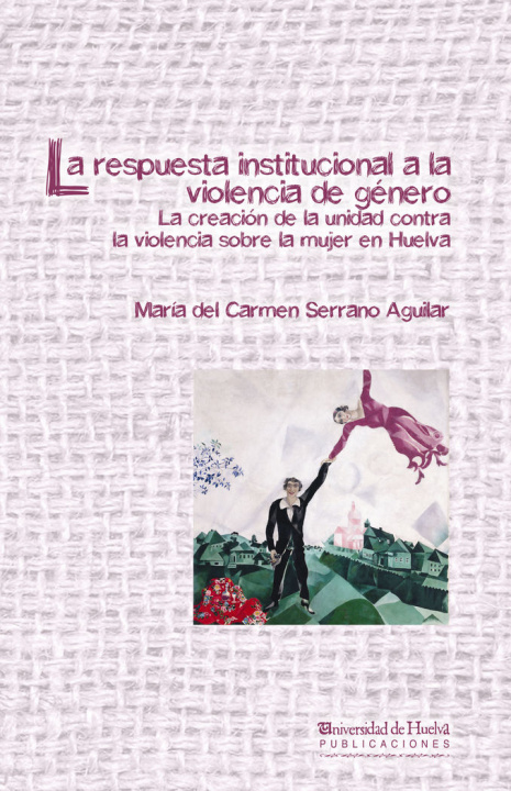 Kniha La respuesta institucional a la violencia de género : La creación de la unidad contra la violencia sobre la mujer en Huelva 
