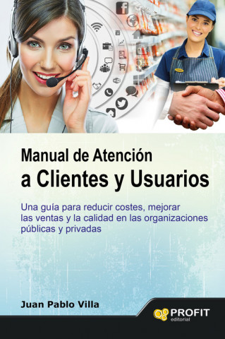 Kniha Manual de atención a clientes y usuarios: Una guía para reducir costes, mejorar las ventas y la calidad en las organizaciones públicas y privadas JUAN P. VILLA