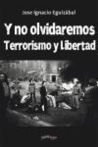 Carte Y no nos olvidaremos : terrorismo y libertad Jose Ignacio Eguizabal