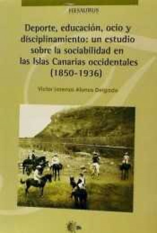 Könyv Deporte, educación, ocio y disciplina: un estudio sobre la sociabilidad en las Islas Canarias occidentales (1850-1936) 