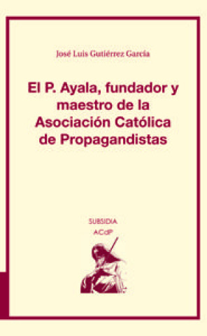 Kniha El P. Ayala, fundador y maestro de la Asociación Católica de Propagandistas 