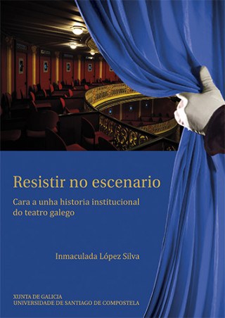 Knjiga Resistir no escenario : cara a unha historia institucional do teatro galego INMACULADA LOPEZ SILVA