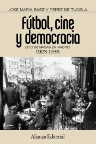Kniha Fútbol, cine y democracia : ocio de masas en Madrid 1923-1936 José María Báez Pérez de Tudela