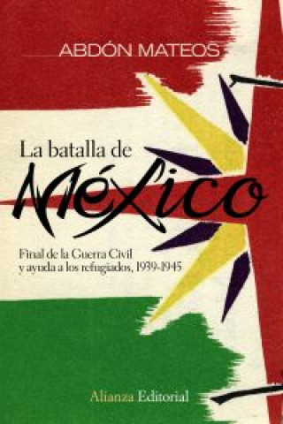 Kniha La batalla de México : final de la guerra civil y ayuda a los refugiados, 1939-1945 Abdón Mateos López