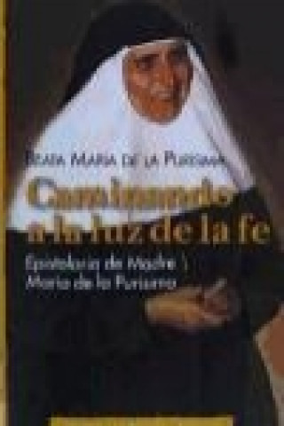 Carte Caminando a la luz de la fe : epistolario de la Madre María de la Purísima María de la Purísima