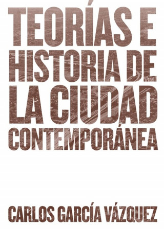 Könyv Teorías e historia de la ciudad contemporánea CARLOS GARCIA VAZQUEZ