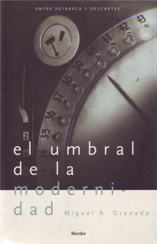 Kniha El umbral de la modernidad : estudios sobre filosofía, religión y ciencia entre Petrarca y Descartes Miguel Ángel Granada