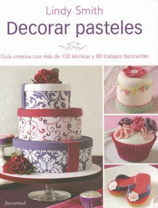 Kniha Decorar Pasteles: Guia Creativa Con Mas de 150 Tecnicas y 80 Trabajos Fracinantes Lindy Smith