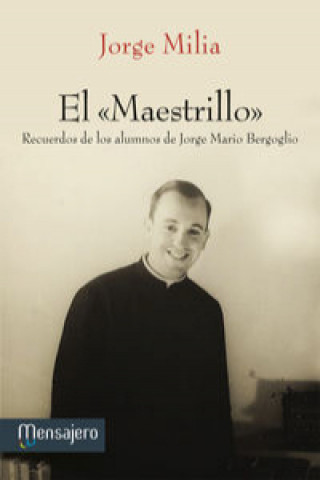 Książka El "Maestrillo" : Recuerdos de los alumnos de Jorge Mario Bergoblio Jorge Milia