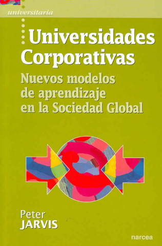 Kniha Universidades corporativas : nuevos modelos de aprendizaje en la sociedad global Peter Jarvis