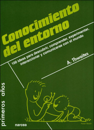 Книга Conocimiento del entorno : 100 ideas para descubrir, comprender, experimentar, interaccionar y comunicarse con el mundo Alan Thwaites