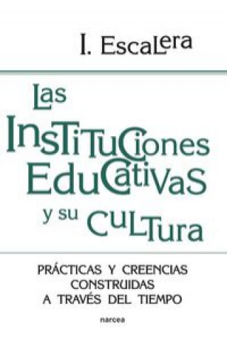 Carte Las instituciones educativas y su cultura : prácticas y creencias construidas a través del tiempo Ignacio Escalera Castillo