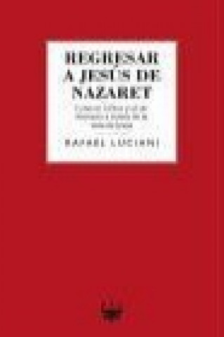 Könyv Regresar a Jesús de Nazaret : conocer a Dios y al ser humano a través de la vida de Jesús Rafael Luciani Rivero