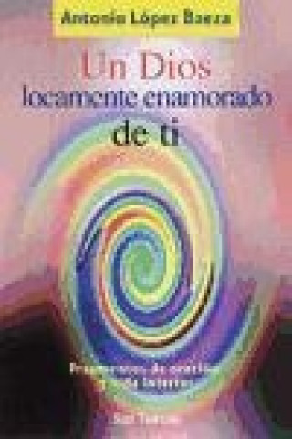 Kniha Un Dios locamente enamorado de ti : fragmentos de oración y vida interior Antonio López Baeza