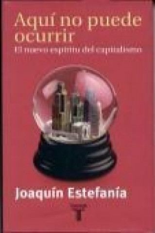 Knjiga Aquí no puede ocurrir : el nuevo espíritu del capitalismo Joaquín Estefanía