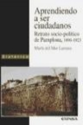 Book Aprendiendo a ser ciudadanos : retrato socio-político de Pamplona, 1890-1923 María del Mar Larraza Micheltorena