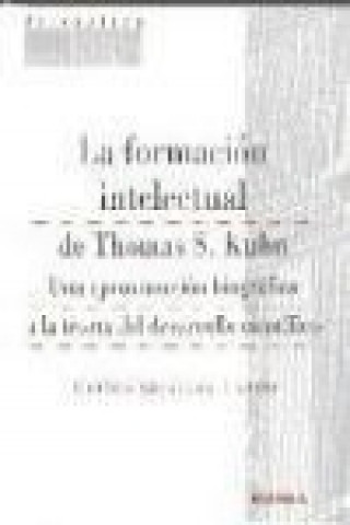 Книга La formación intelectual de Thomas S. Kuhn : una aproximación biográfica a la teoría del desarrollo científico Carlos Gustavo Pardo