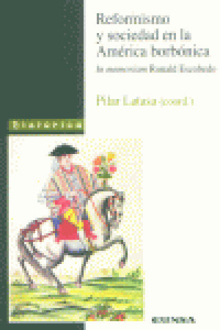 Knjiga Reformismo y Sociedad en la América Borbónica : in memoriam Ronald Escobedo Simposio "El Reformismo Borbónico y las Elites Ilustradas en América"