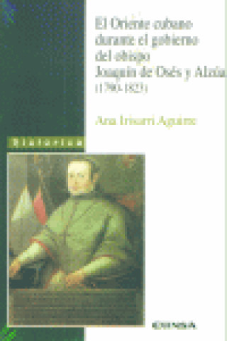 Könyv El oriente cubano durante el gobierno del obispo Joaquín de Osés y Alzua (1790-1823) Ana Irisarri Aguirre