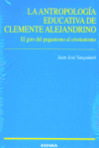 Książka La antropología educativa de Clemente Alejandrino : el giro del paganismo al cristianismo Juán José Sanguineti Cavalieri