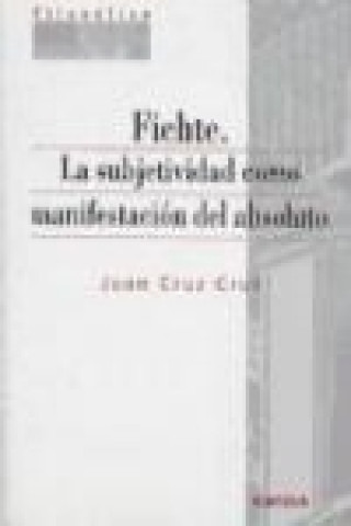 Kniha Fichte : la subjetividad como manifestación del absoluto Juan Cruz Cruz