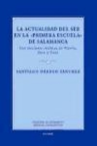 Kniha La actualidad del ser en la "Primera Escuela" de Salamanca : con lecciones inéditas de Vitoria, Soto y Cano Santiago Orrego Sánchez