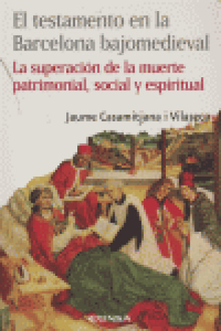 Carte El testamento en la Barcelona bajomedieval : la superación de la muerte patrimonial, social y espiritual Jaume Casamitjana i Vilaseca