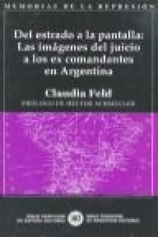 Kniha Del estrado a la pantalla : las imágenes del juicio a los ex comandantes en Argentina Claudia Feld