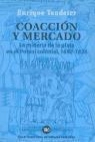 Kniha Coacción y mercado : la minería de la plata en el potosí colonial, 1692-1826 Enrique Tandeter