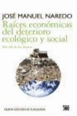 Carte Raíces económicas del deteriorio ecológico y social : más allá de los dogmas José Manuel Naredo