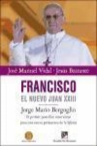 Knjiga Francisco, el nuevo Juan XXIII : Jorge Mario Bergoglio, el primer pontífice americano para una nueva primavera de la Iglesia Jesús Bastante