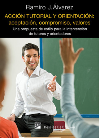 Könyv Acción tutorial y orientación : aceptación, compromiso, valores : una propuesta de estilo para la intervención de tutores y orientadores Juan Ramiro Álvarez Fernández