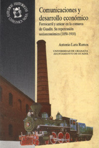 Könyv Comunicaciones y desarrollo económico : ferrocarril y azúcar en la comarca de Guadix:su repercusión socioeconómica (1850-1910) Antonio Lara Ramos