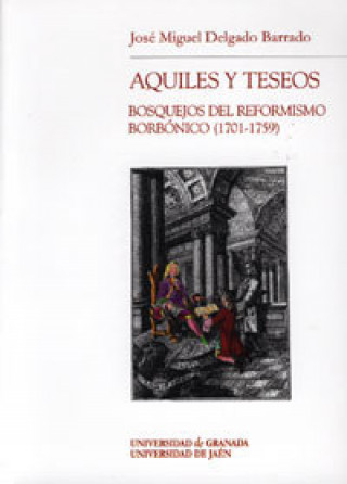 Książka Aquiles y teseos : bosquejos del reformismo borbónico (1701-1759) José Miguel Delgado Barrado