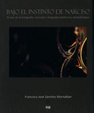 Βιβλίο Bajo el instinto de Narciso : el arte de la fotografía : concepto, lenguajes estéticos y metodologías Francisco José Sánchez Montalbán