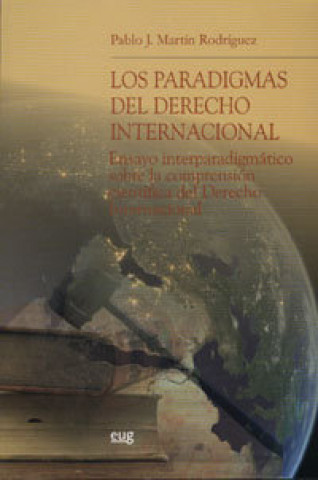 Kniha Los paradigmas del derecho internacional : ensayo interparadigmático sobre la comprensión científica del derecho internacional Pablo J. Martín Rodríguez