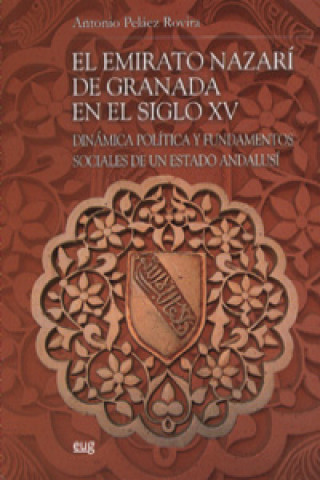 Książka El emirato Nazarí de Granada en el siglo XV : dinámica, política y fundamentos sociales de un estado andalusí Antonio Miguel Peláez Rovira